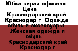 Юбка серая офисная › Цена ­ 400 - Краснодарский край, Краснодар г. Одежда, обувь и аксессуары » Женская одежда и обувь   . Краснодарский край,Краснодар г.